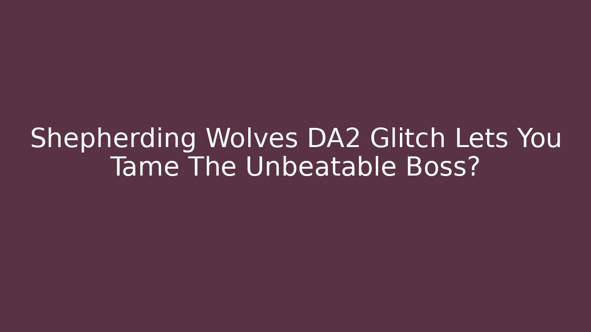 Shepherding Wolves DA2 Glitch Lets You Tame The Unbeatable Boss? - Celivion