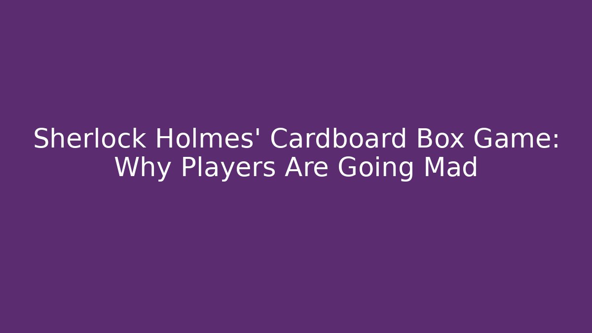 Sherlock Holmes' Cardboard Box Game: Why Players Are Going Mad