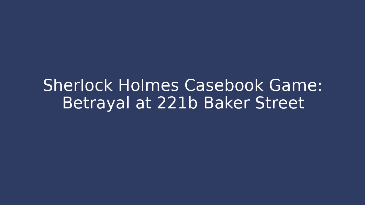Sherlock Holmes Casebook Game: Betrayal at 221b Baker Street
