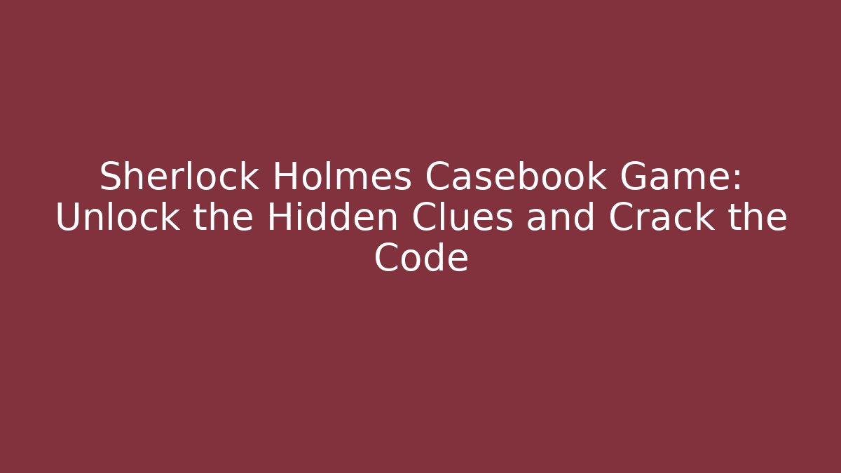 Sherlock Holmes Casebook Game: Unlock the Hidden Clues and Crack the Code