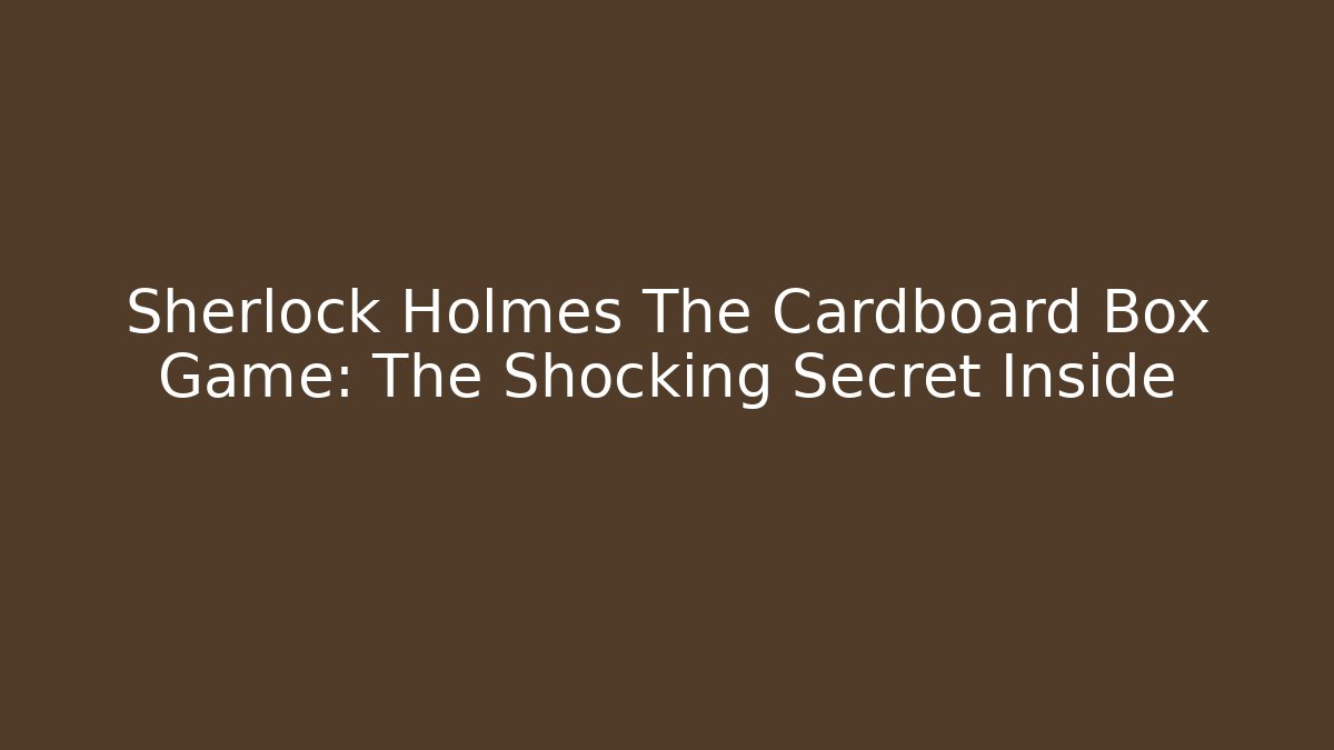 Sherlock Holmes The Cardboard Box Game: The Shocking Secret Inside
