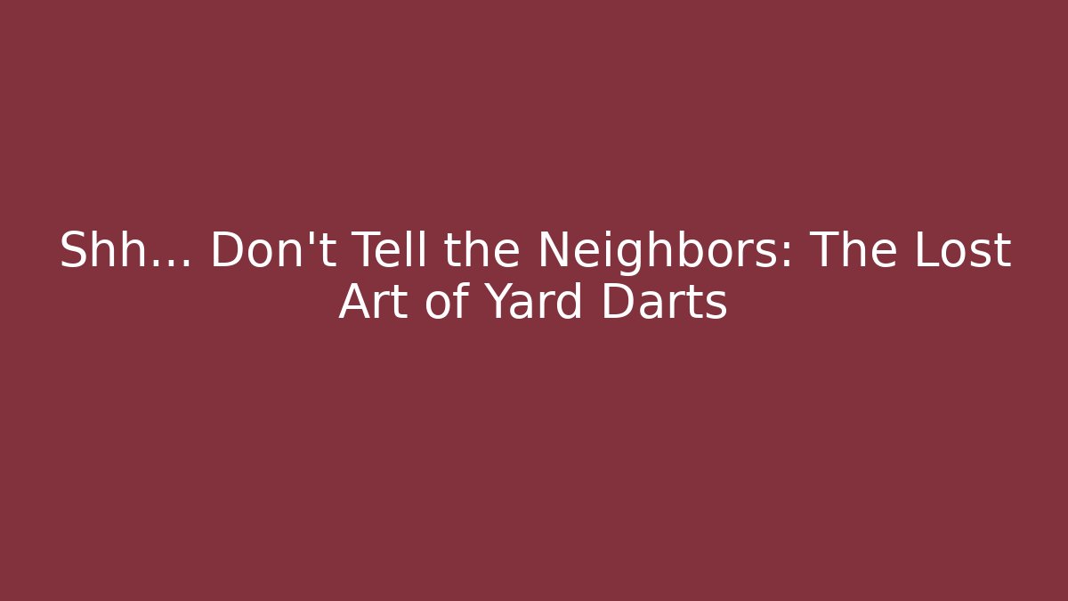 Shh... Don't Tell the Neighbors: The Lost Art of Yard Darts