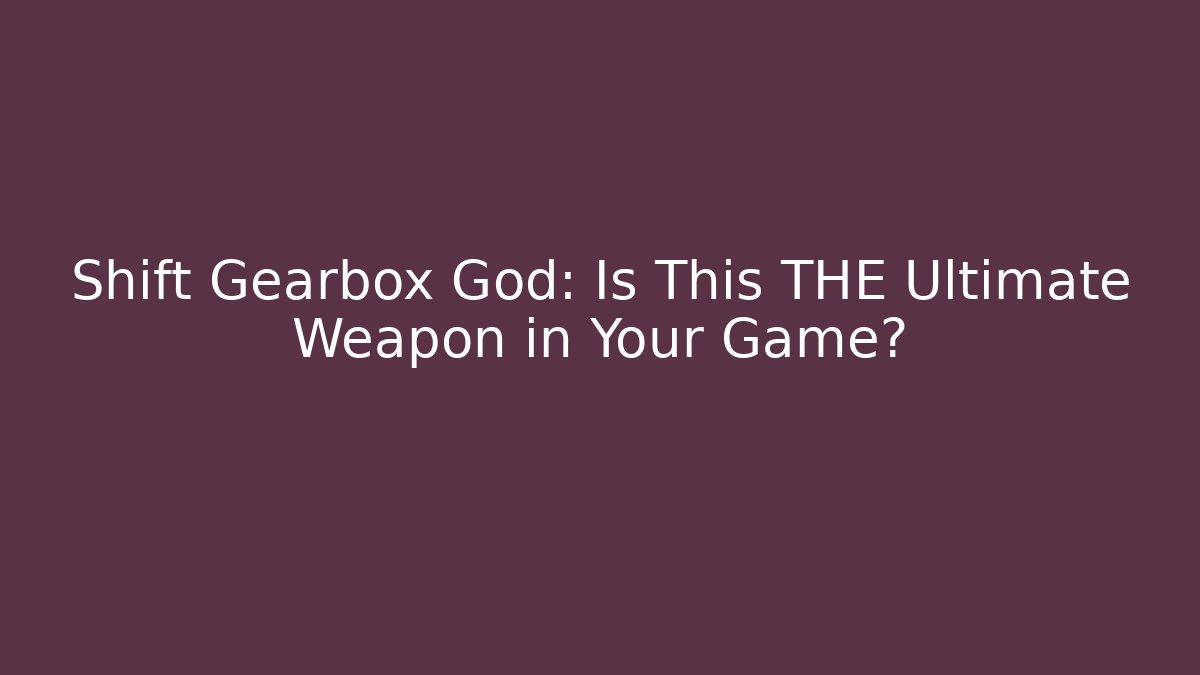 Shift Gearbox God: Is This THE Ultimate Weapon in Your Game?