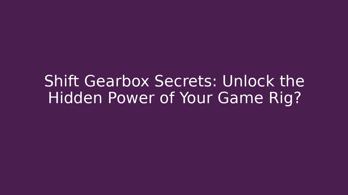Shift Gearbox Secrets: Unlock the Hidden Power of Your Game Rig?