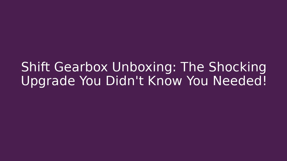 Shift Gearbox Unboxing: The Shocking Upgrade You Didn't Know You Needed!