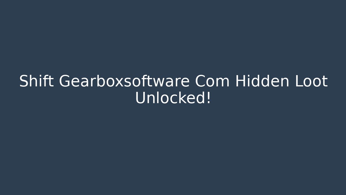 Shift Gearboxsoftware Com Hidden Loot Unlocked!