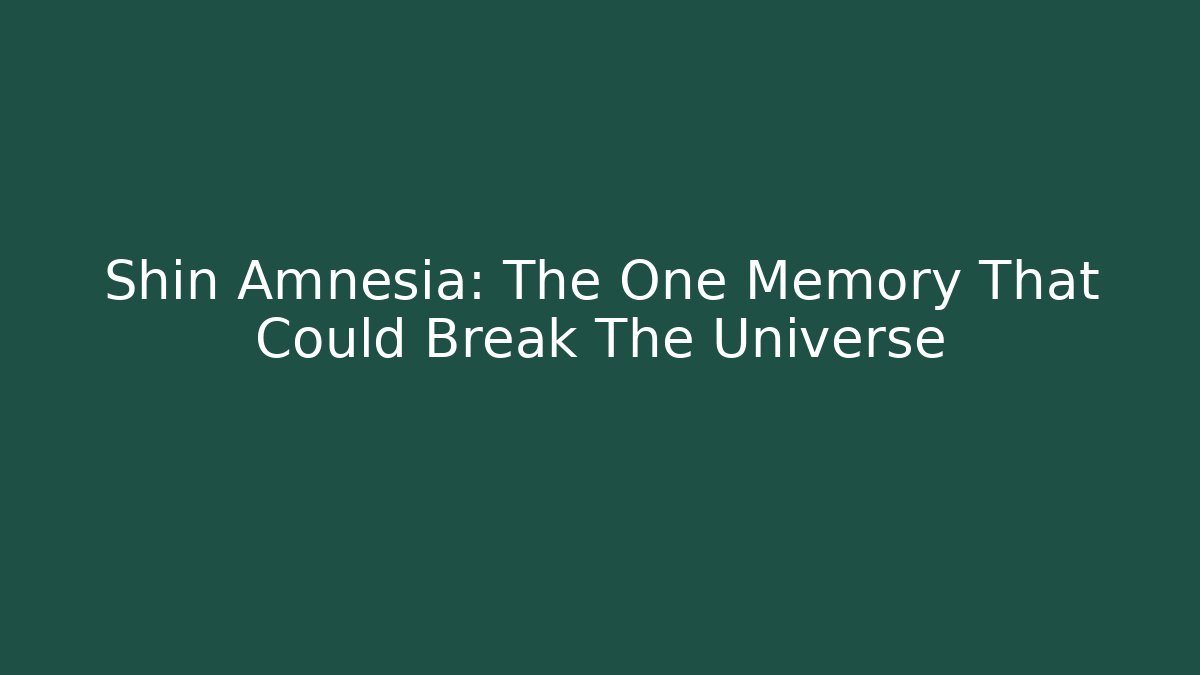 Shin Amnesia: The One Memory That Could Break The Universe