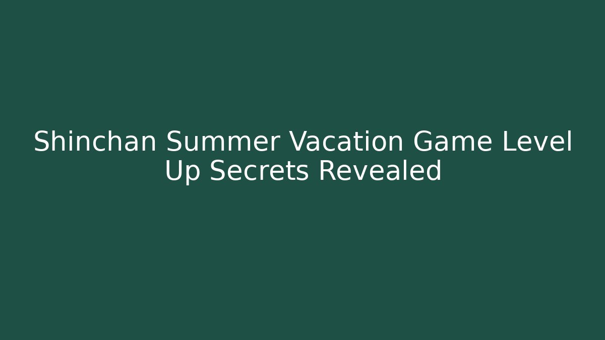 Shinchan Summer Vacation Game Level Up Secrets Revealed