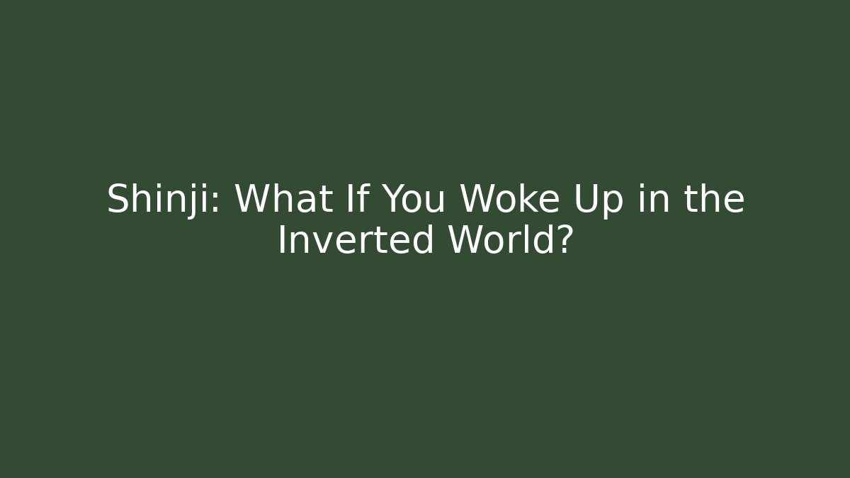 Shinji: What If You Woke Up in the Inverted World?