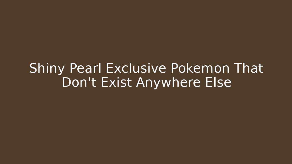 Shiny Pearl Exclusive Pokémon That Don't Exist Anywhere Else