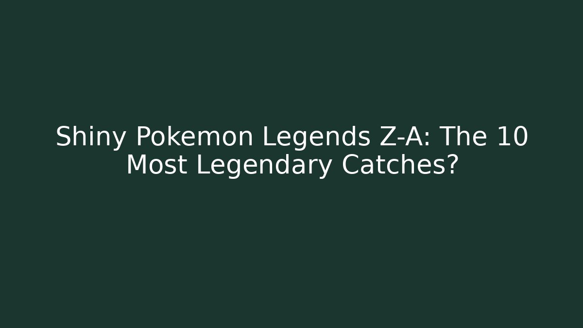 Shiny Pokémon Legends Z-A: The 10 Most Legendary Catches?