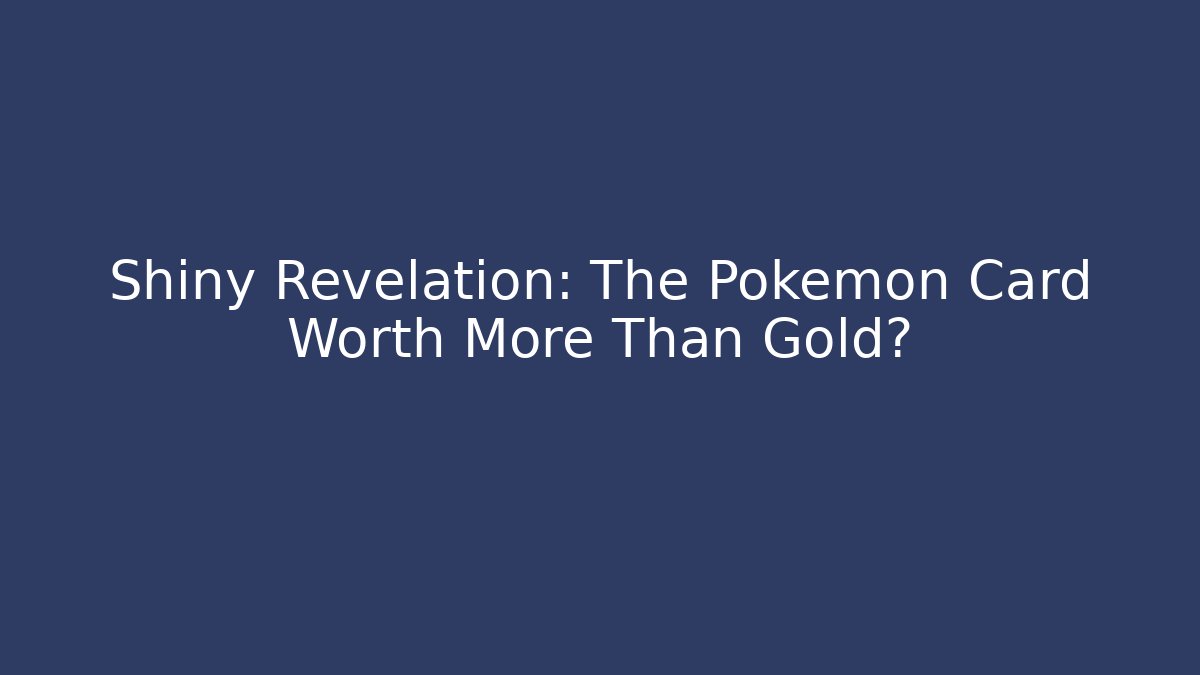 Shiny Revelation: The Pokémon Card Worth More Than Gold?