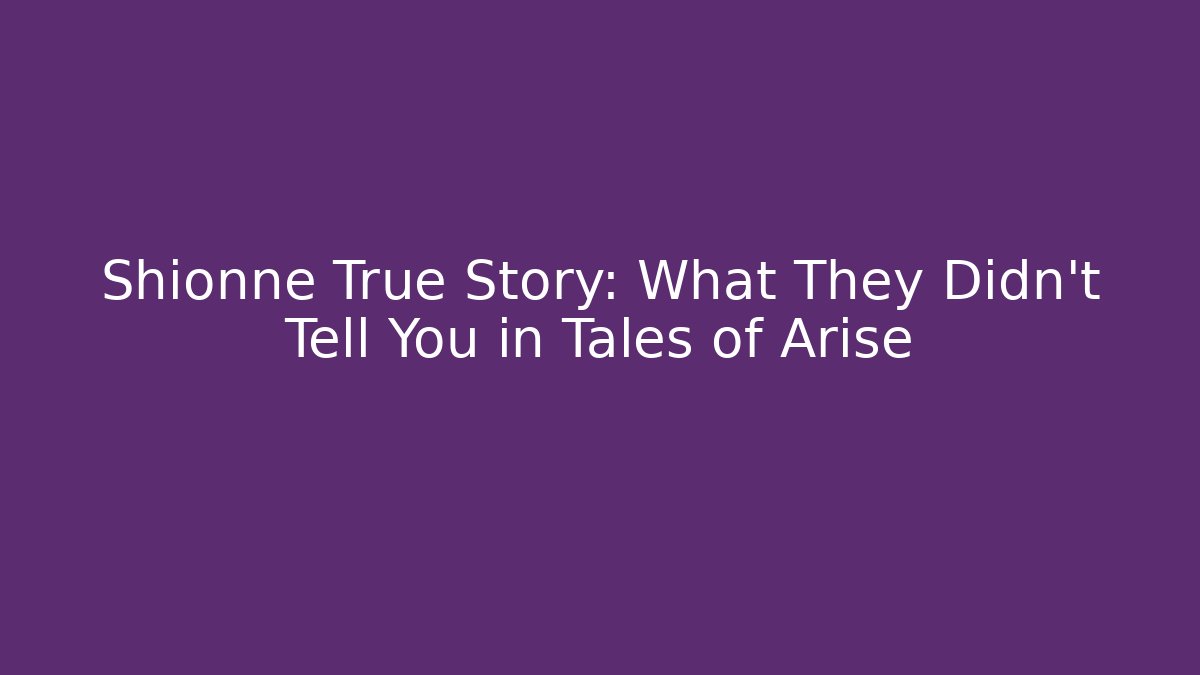 Shionne True Story: What They Didn't Tell You in Tales of Arise