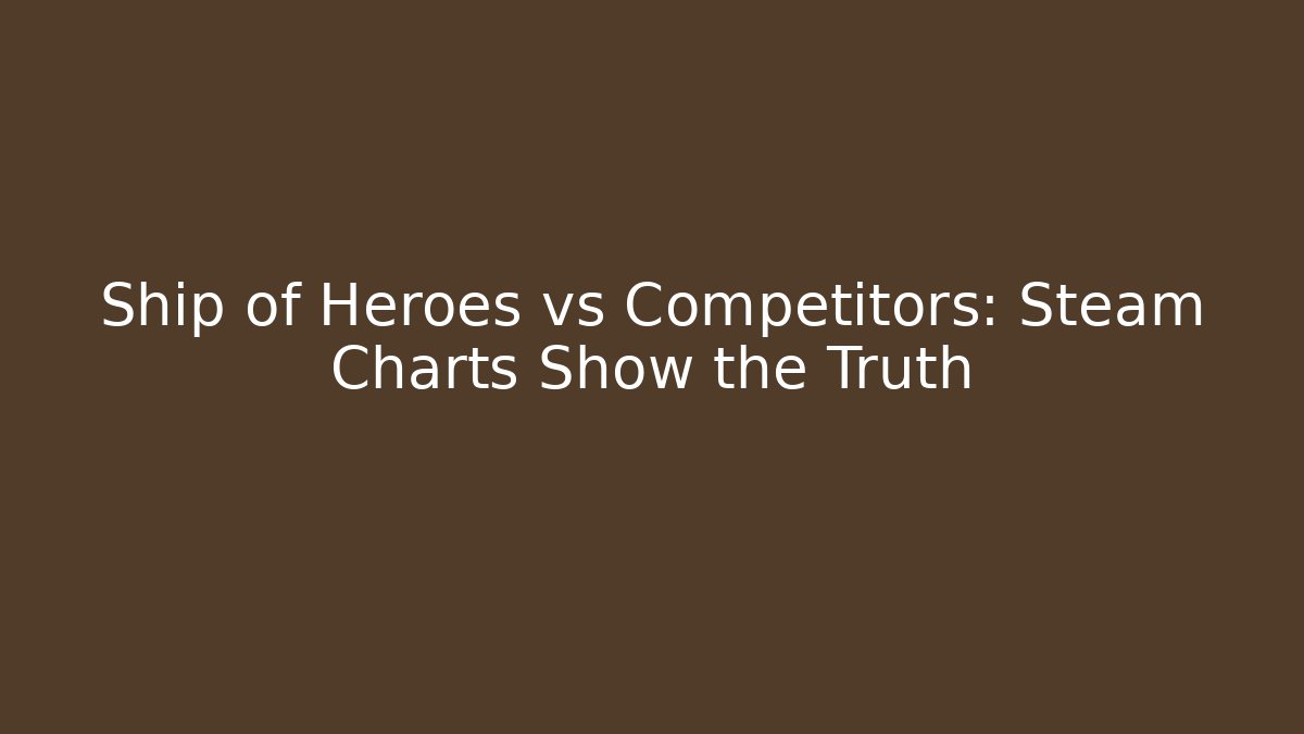 Ship of Heroes vs Competitors: Steam Charts Show the Truth
