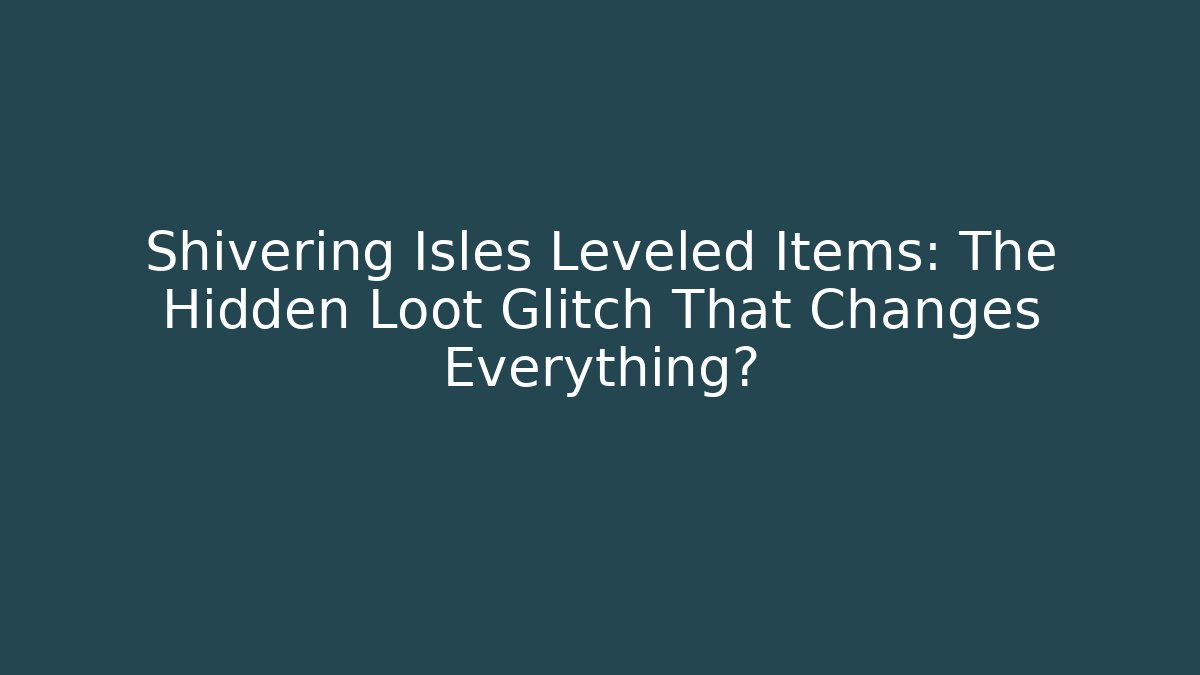 Shivering Isles Leveled Items: The Hidden Loot Glitch That Changes Everything?