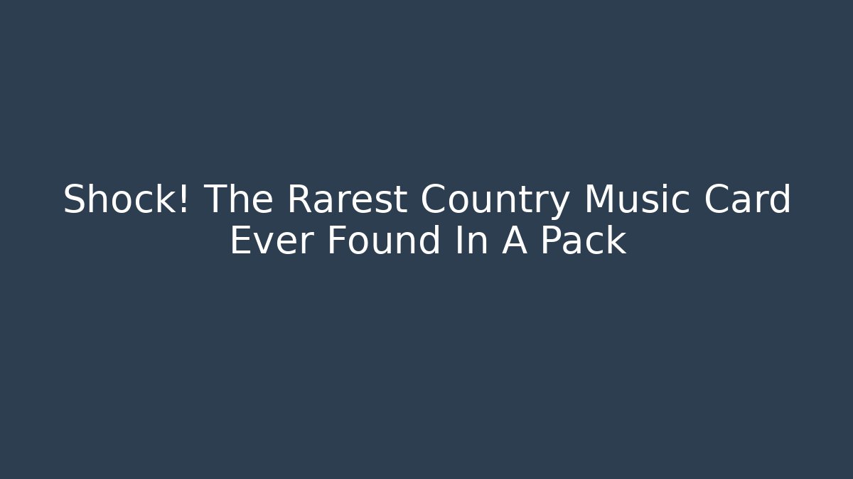 Shock! The Rarest Country Music Card Ever Found In A Pack