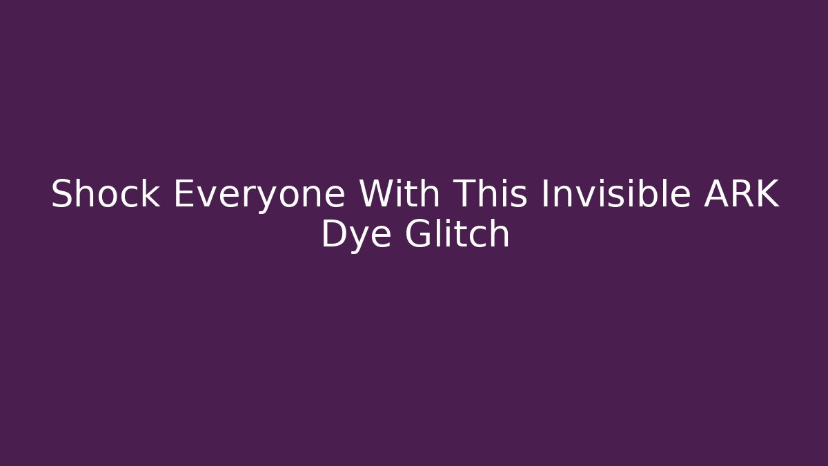 Shock Everyone With This Invisible ARK Dye Glitch