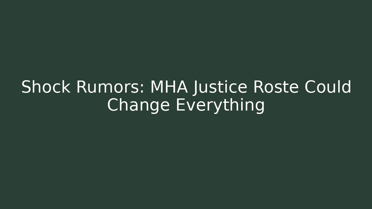 Shock Rumors: MHA Justice Roste Could Change Everything