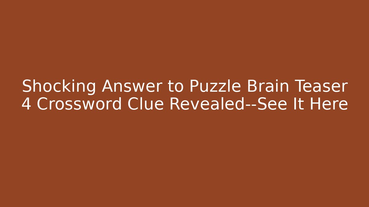 Shocking Answer to Puzzle Brain Teaser 4 Crossword Clue Revealed—See It Here - Celivion