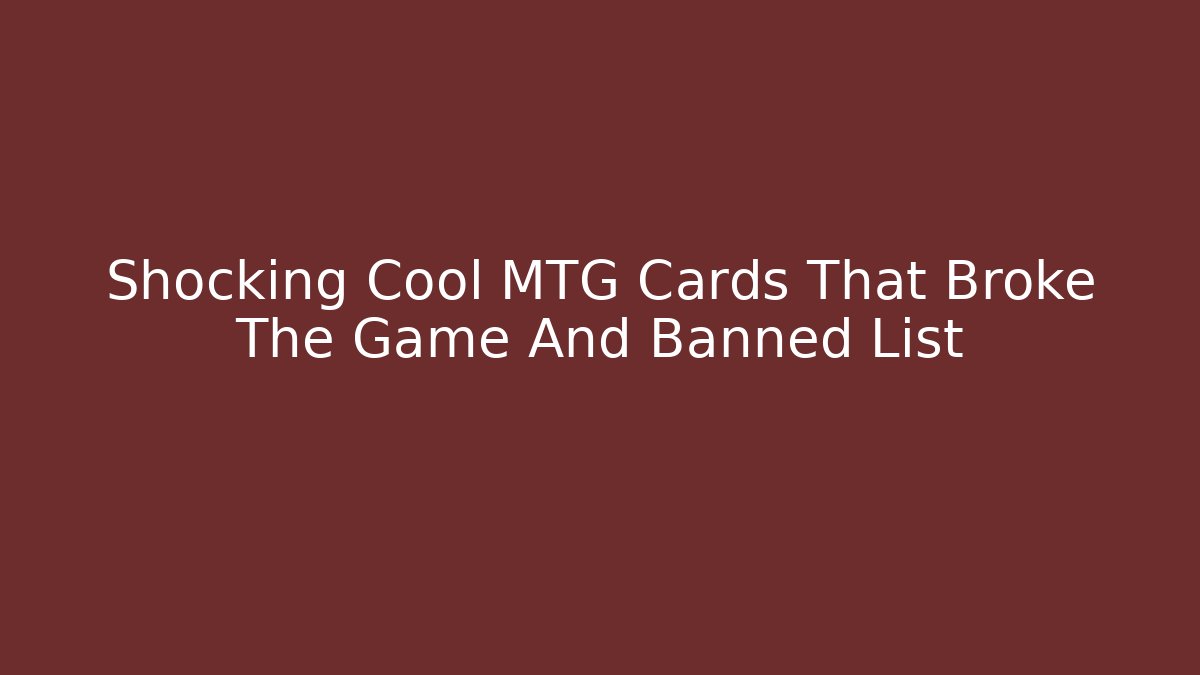 Shocking Cool MTG Cards That Broke The Game And Banned List