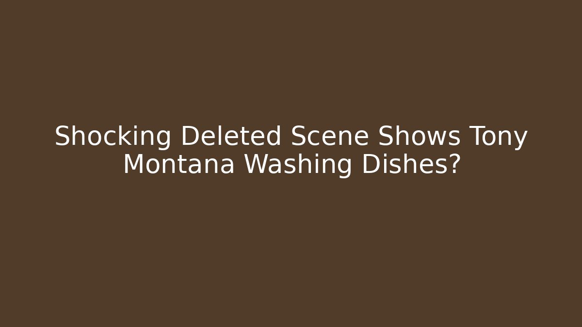 Shocking Deleted Scene Shows Tony Montana Washing Dishes? - Celivion
