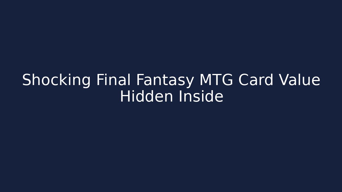 Shocking Final Fantasy MTG Card Value Hidden Inside - Celivion