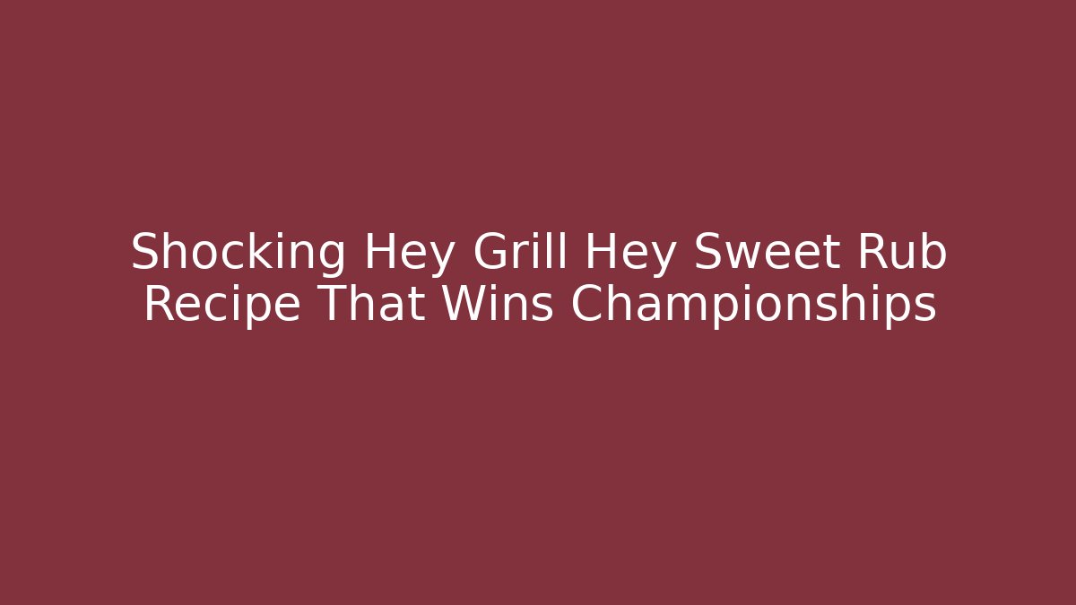 Shocking Hey Grill Hey Sweet Rub Recipe That Wins Championships