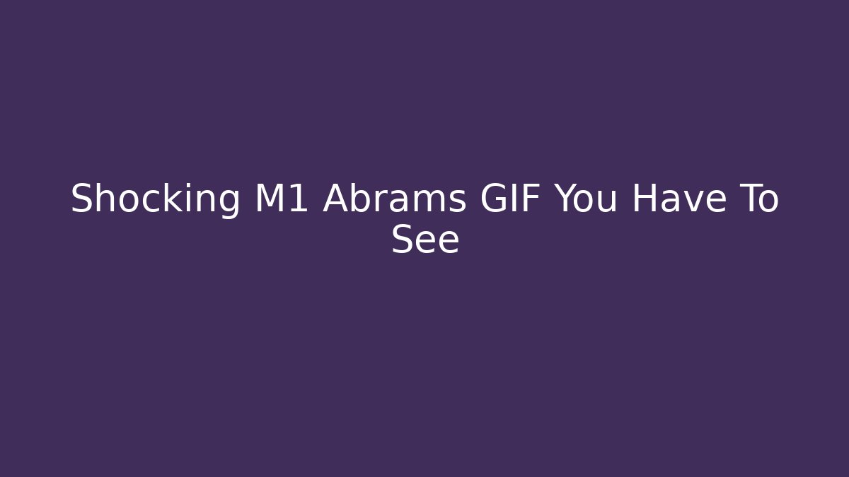 Shocking M1 Abrams GIF You Have To See