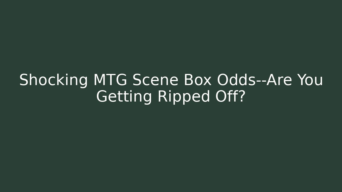 Shocking MTG Scene Box Odds—Are You Getting Ripped Off? - Celivion