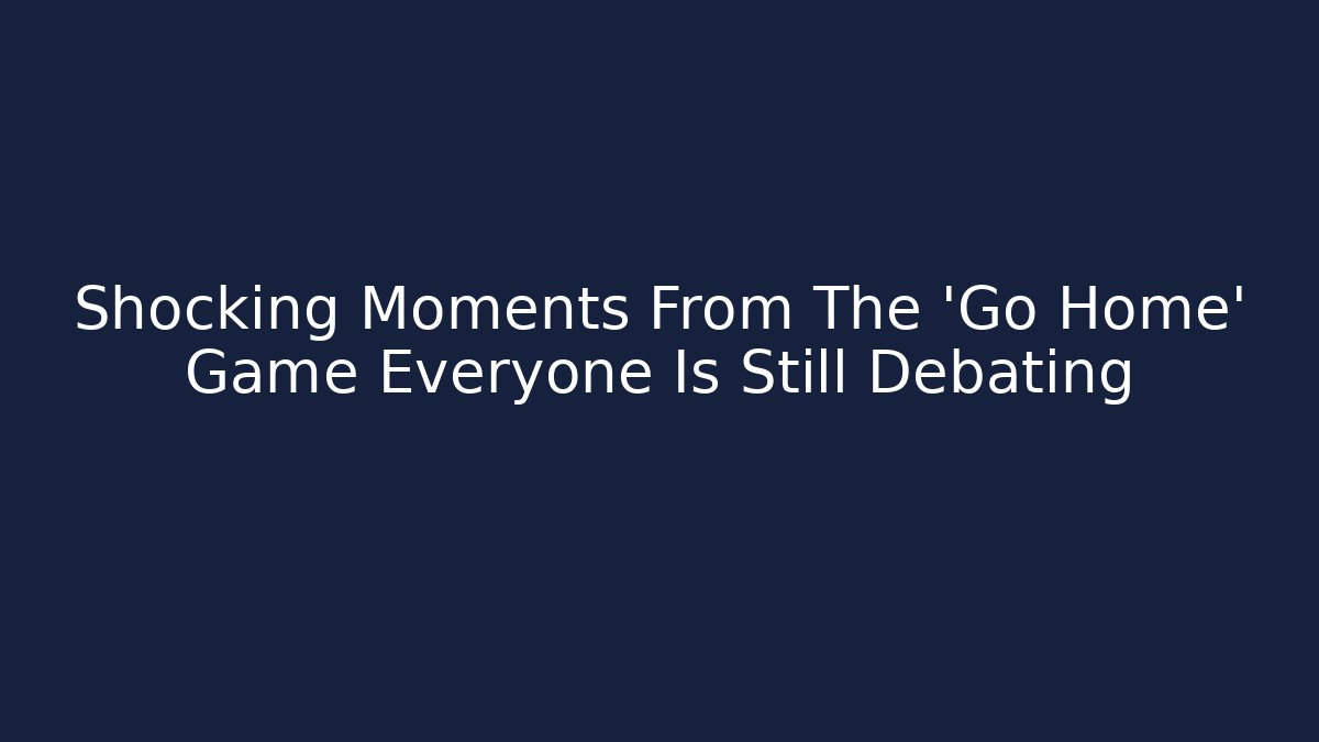 Shocking Moments From The 'Go Home' Game Everyone Is Still Debating