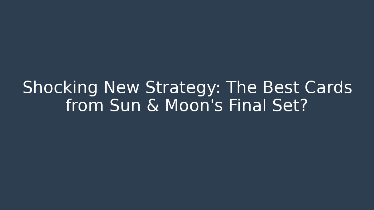 Shocking New Strategy: The Best Cards from Sun & Moon's Final Set? - Celivion