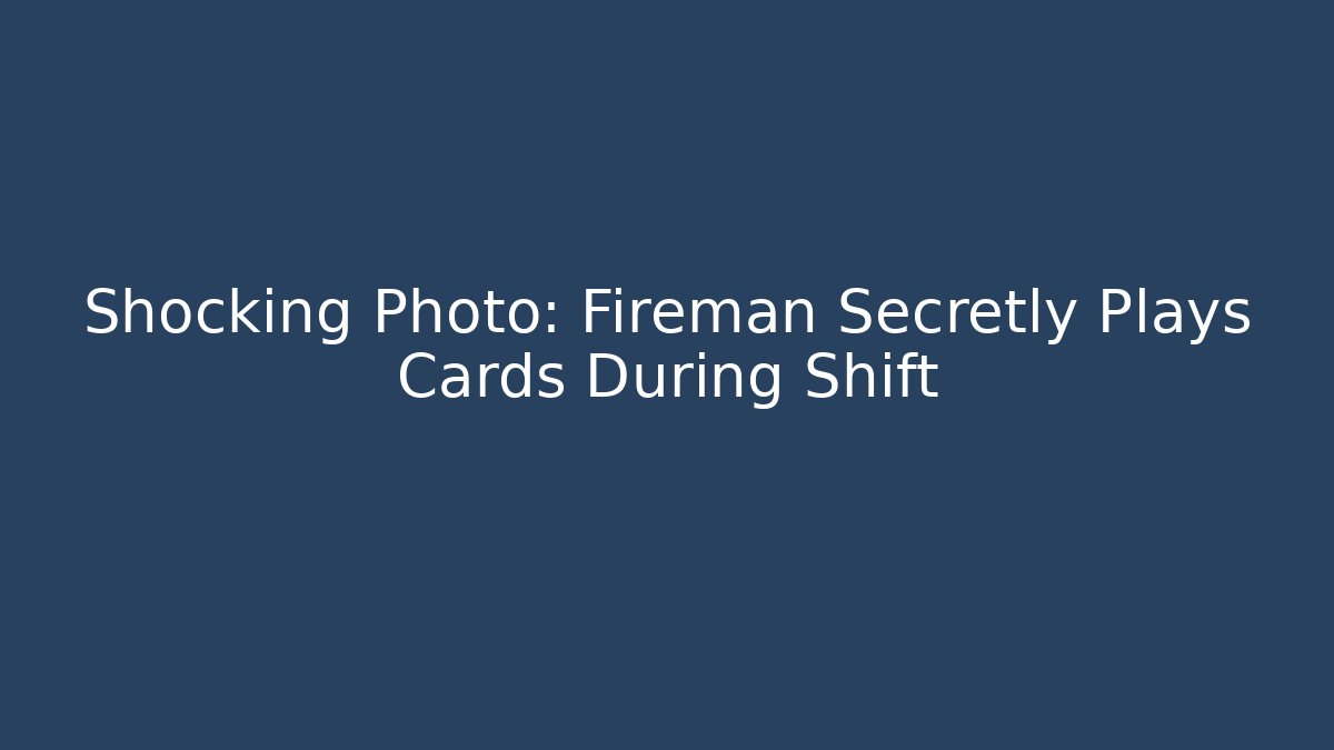 Shocking Photo: Fireman Secretly Plays Cards During Shift