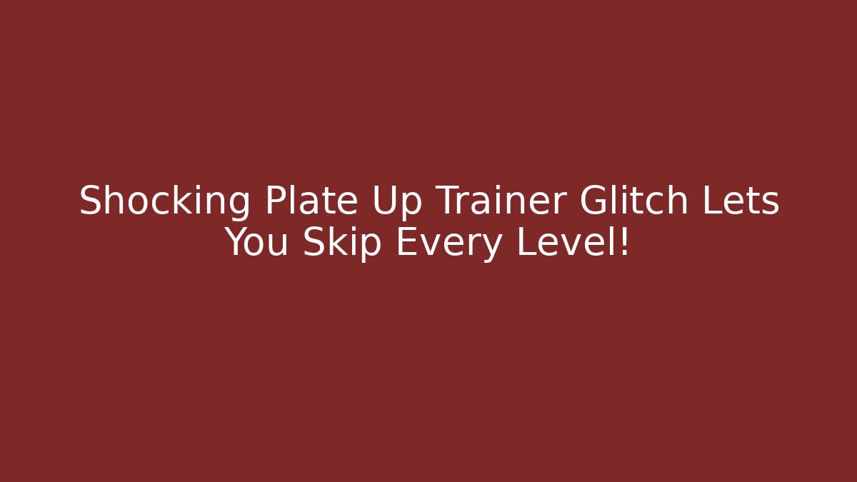 Shocking Plate Up Trainer Glitch Lets You Skip Every Level!