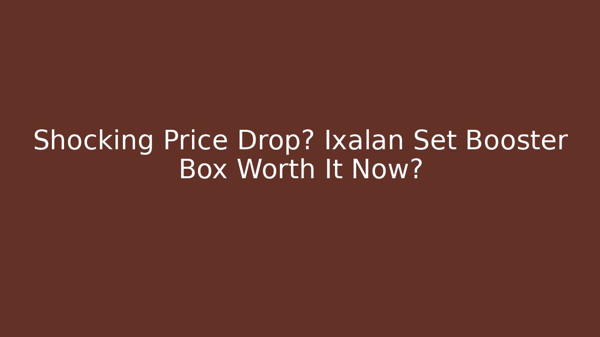 Shocking Price Drop? Ixalan Set Booster Box Worth It Now?