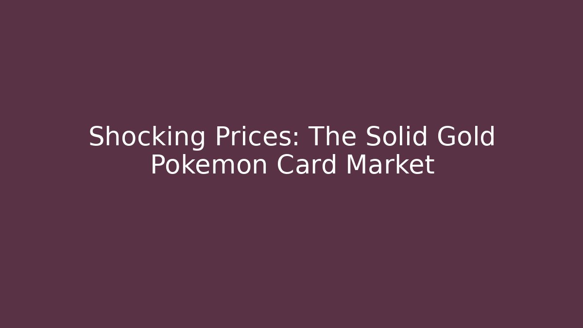 Shocking Prices: The Solid Gold Pokémon Card Market - Celivion