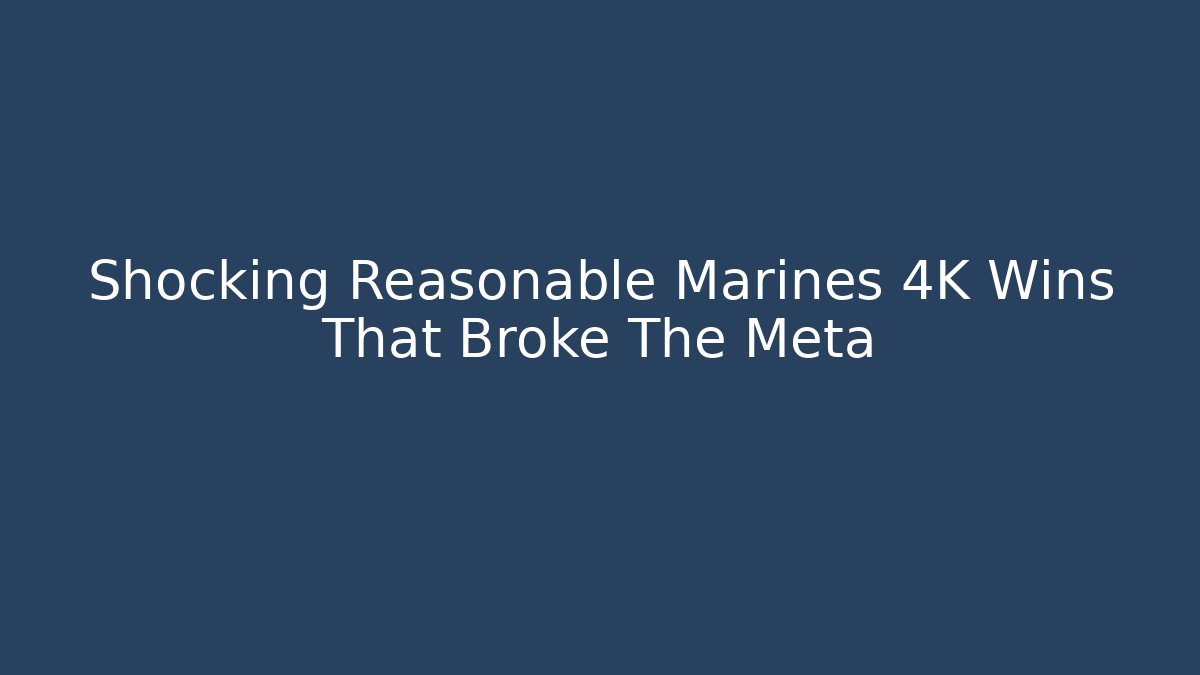 Shocking Reasonable Marines 4K Wins That Broke The Meta