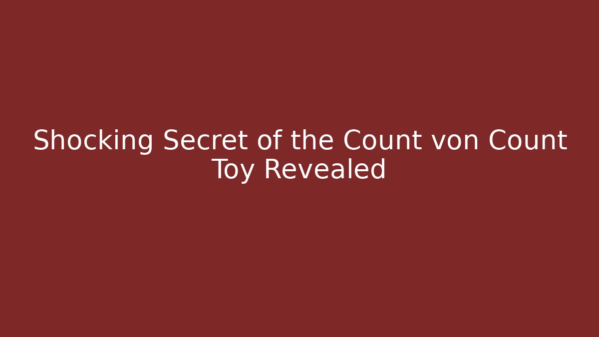 Shocking Secret of the Count von Count Toy Revealed