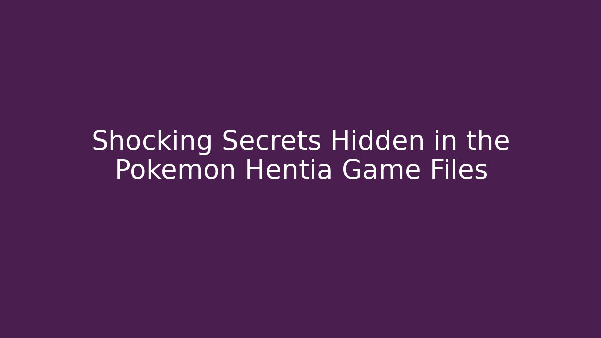 Shocking Secrets Hidden in the Pokemon Hentia Game Files