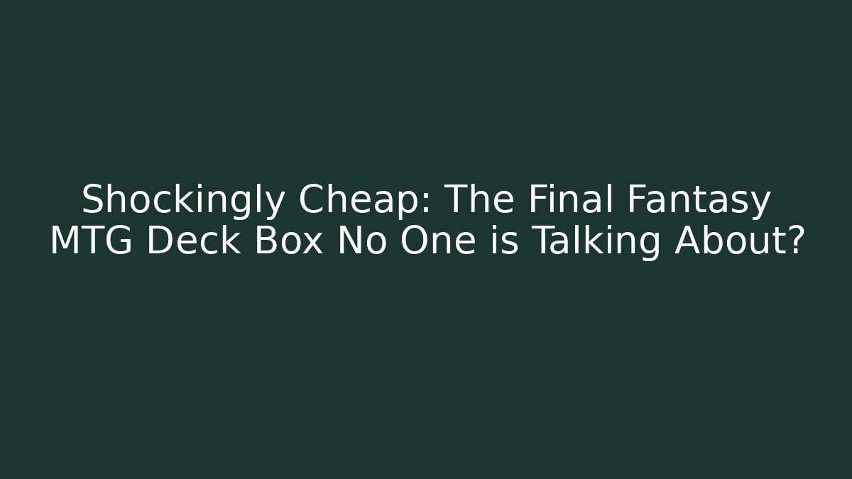 Shockingly Cheap: The Final Fantasy MTG Deck Box No One is Talking About?
