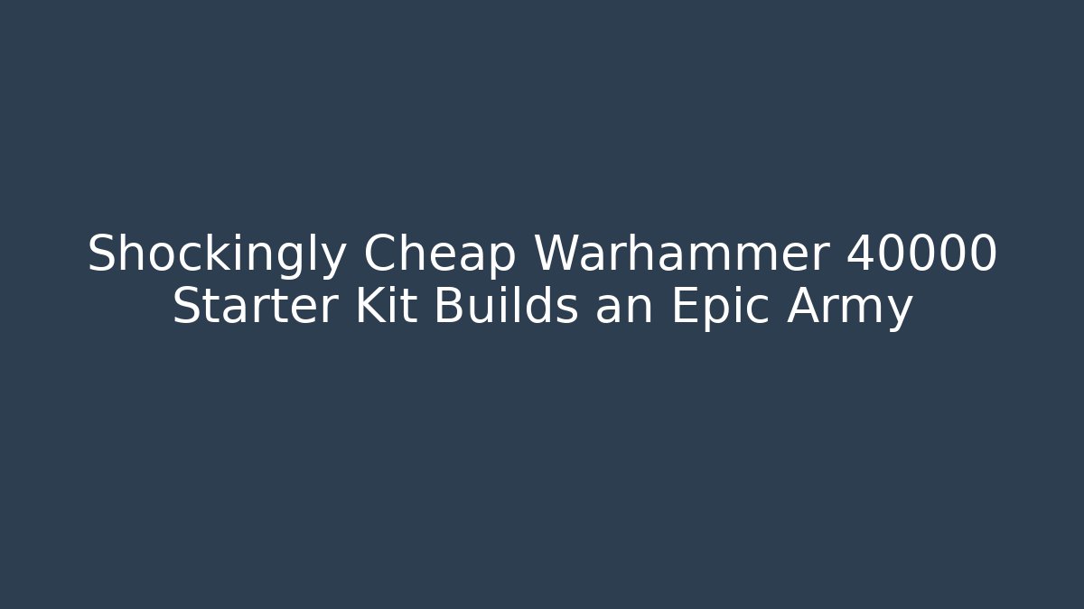 Shockingly Cheap Warhammer 40000 Starter Kit Builds an Epic Army