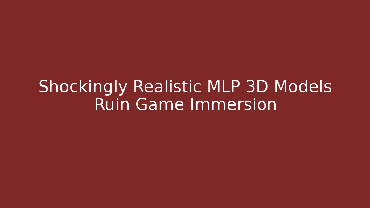 Shockingly Realistic MLP 3D Models Ruin Game Immersion