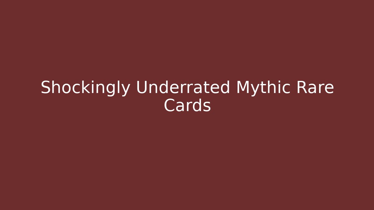 Shockingly Underrated Mythic Rare Cards - Celivion