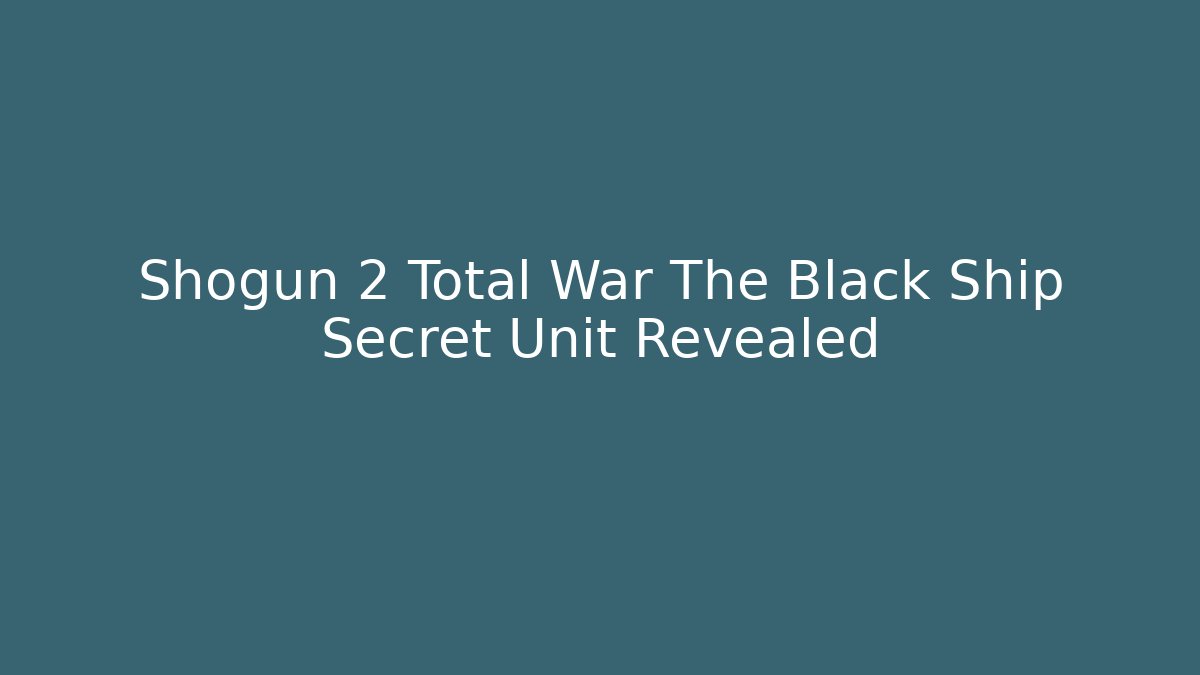 Shogun 2 Total War The Black Ship Secret Unit Revealed - Celivion