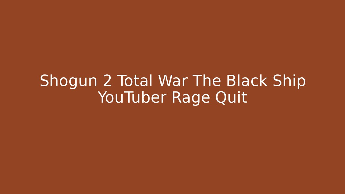 Shogun 2 Total War The Black Ship YouTuber Rage Quit