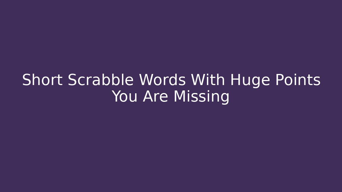 Short Scrabble Words With Huge Points You Are Missing