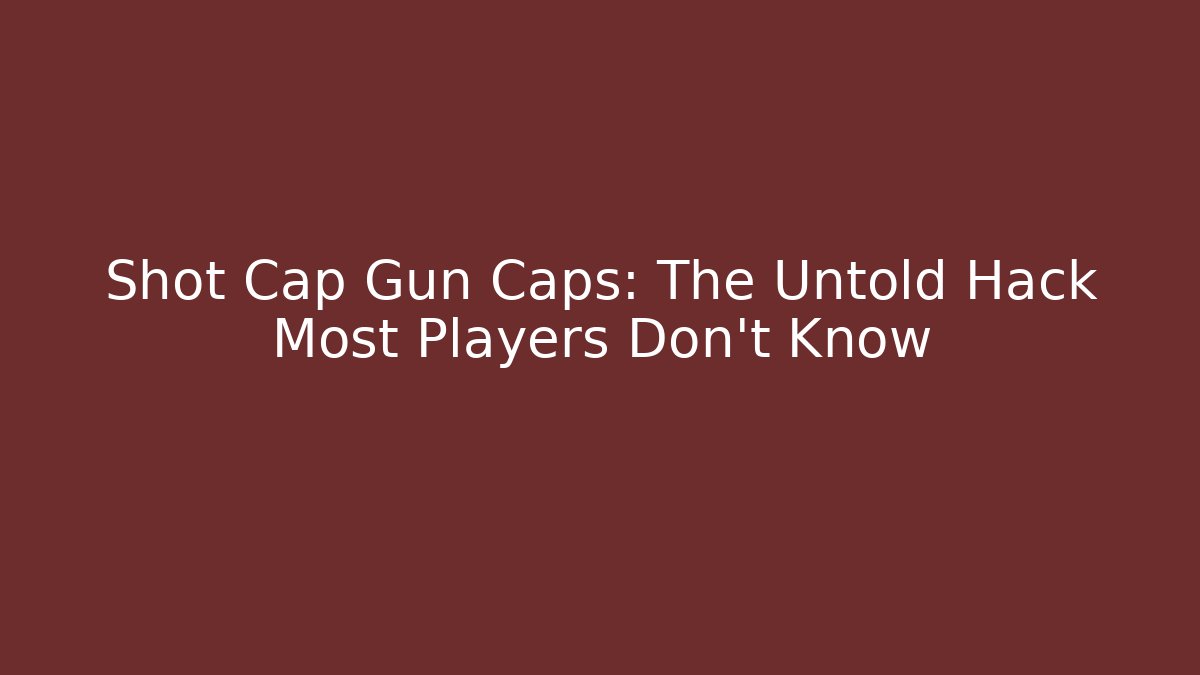 Shot Cap Gun Caps: The Untold Hack Most Players Don't Know