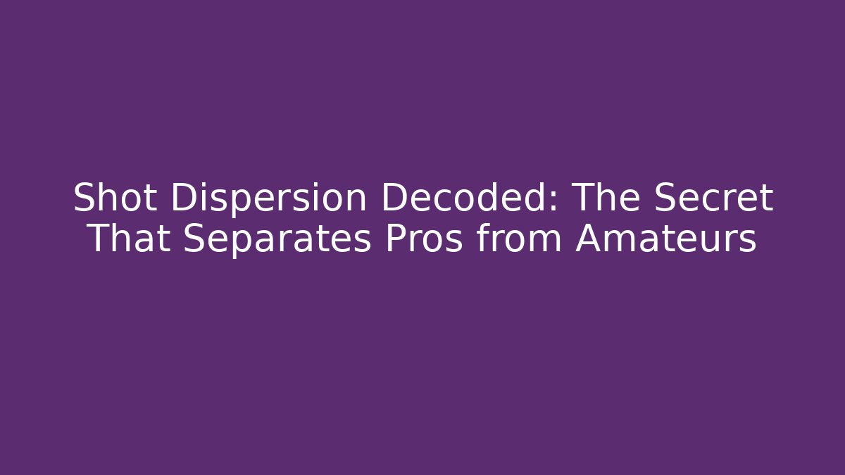 Shot Dispersion Decoded: The Secret That Separates Pros from Amateurs