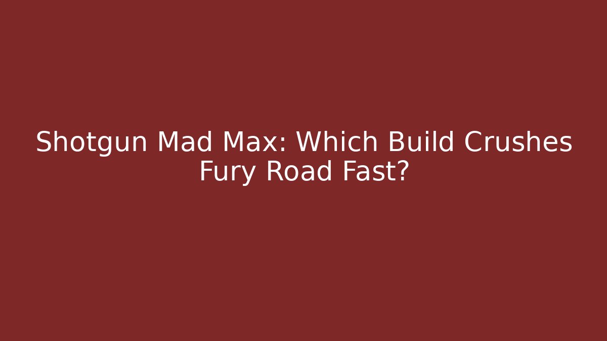 Shotgun Mad Max: Which Build Crushes Fury Road Fast?