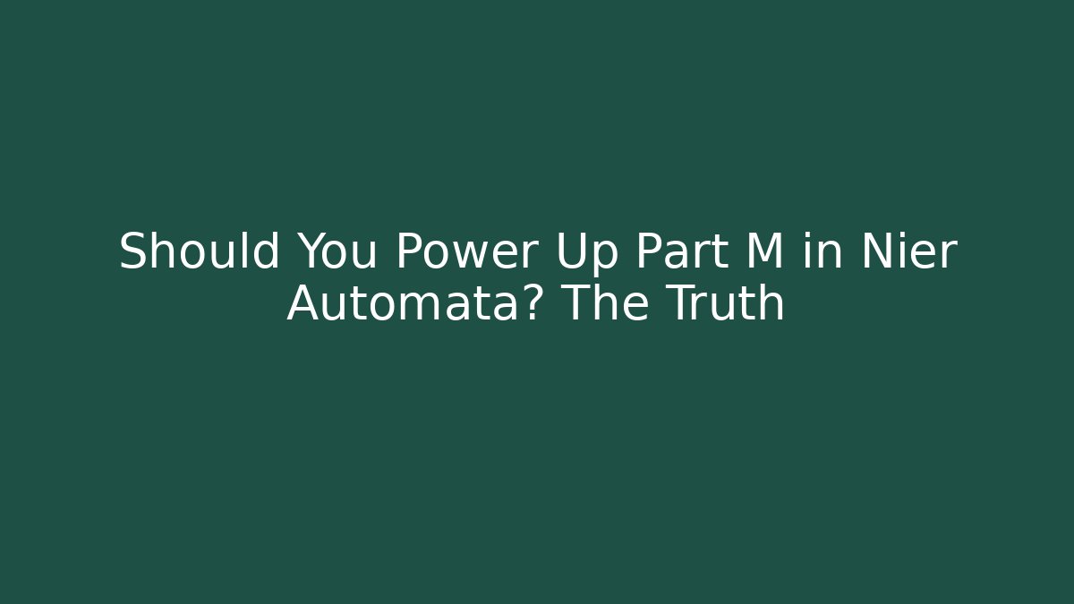 Should You Power Up Part M in Nier Automata? The Truth