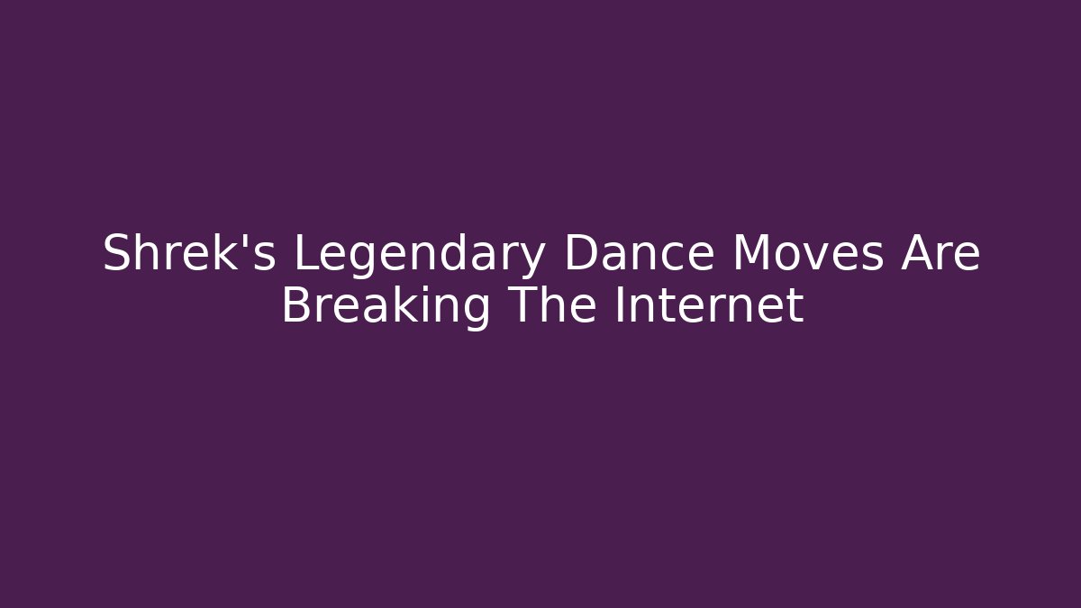 Shrek's Legendary Dance Moves Are Breaking The Internet
